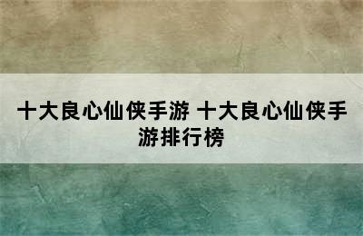 十大良心仙侠手游 十大良心仙侠手游排行榜